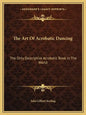 The Art of Acrobatic Dancing: The Only Descriptive Acrobatic Book in the World - Paperback