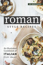 Roman Style Recipes: An Illustrated Cookbook of Italian Dish Ideas! - Paperback