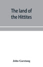 The land of the Hittites; an account of recent explorations and discoveries in Asia Minor, with descriptions of the Hittite monuments - Paperback