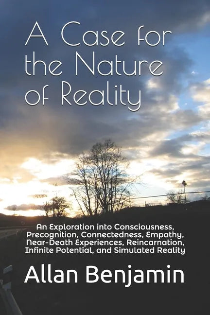 A Case for the Nature of Reality: An Exploration into Consciousness, Precognition, Connectedness, Empathy, Near-Death Experiences, Reincarnation, Infi - Paperback