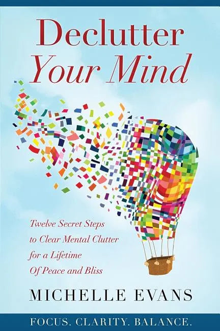 Declutter Your Mind: Twelve Secret Steps to Clear Mental Clutter For a Lifetime Of Peace And Bliss - Paperback