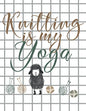 Knitting is my Yoga: Knitting Paper 4:5 and 2:3 Ratio for Tracking Record Your Patterns Designs Projects Yarns- Funny Gift Idea for Knitter - Paperback