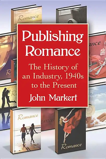 Publishing Romance: The History of an Industry, 1940s to the Present - Paperback