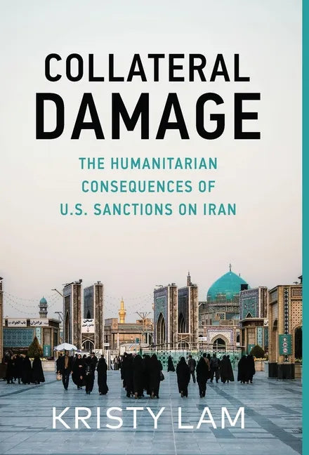 Collateral Damage: The Humanitarian Consequences of U.S. Sanctions on Iran - Hardcover