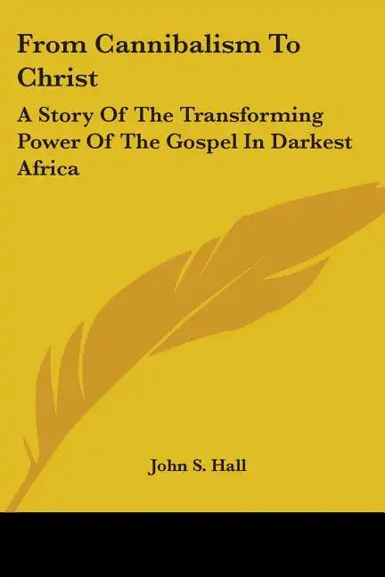 From Cannibalism To Christ: A Story Of The Transforming Power Of The Gospel In Darkest Africa - Paperback