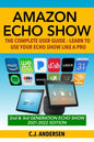 Amazon Echo Show - The Complete User Guide: Learn to Use Your Echo Show Like A Pro - Paperback