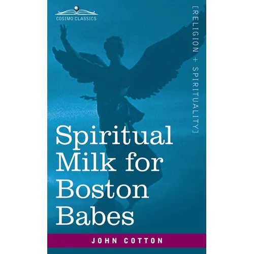 Spiritual Milk for Boston Babes: In Either England: Drawn out of the Breasts of Both Testaments for Their Soul's Nourishment but May Be of Like Use to - Paperback