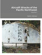 Aircraft Wrecks of the Pacific Northwest: Volume 1 - Paperback