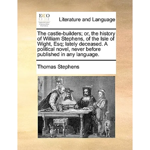 The Castle-Builders; Or, the History of William Stephens, of the Isle of Wight, Esq; Lately Deceased. a Political Novel, Never Before Published in Any - Paperback