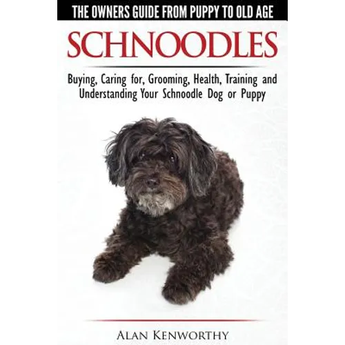 Schnoodles - The Owners Guide from Puppy to Old Age - Choosing, Caring for, Grooming, Health, Training and Understanding Your Schnoodle Dog - Paperback