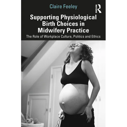 Supporting Physiological Birth Choices in Midwifery Practice: The Role of Workplace Culture, Politics and Ethics - Paperback