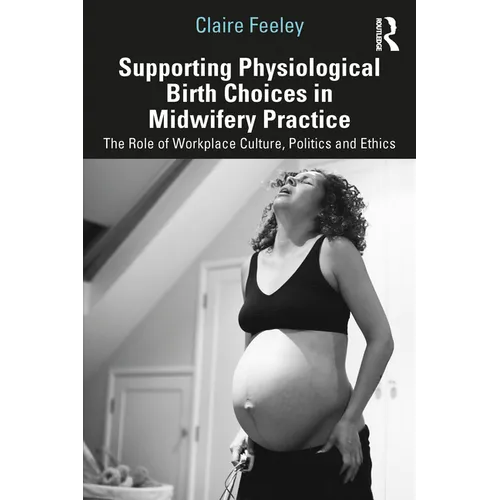 Supporting Physiological Birth Choices in Midwifery Practice: The Role of Workplace Culture, Politics and Ethics - Paperback