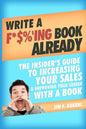 Write a F*$%'ing Book Already: The Insider's Guide To Increasing Your Sales & Improving Your Career With A Book - Paperback