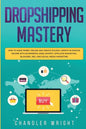 Dropshipping: Mastery - How to Make Money Online and Create $10,000+/Month in Passive Income with Ecommerce Using Shopify, Affiliate - Paperback