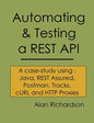 Automating and Testing a REST API: A Case Study in API testing using: Java, REST Assured, Postman, Tracks, cURL and HTTP Proxies - Paperback