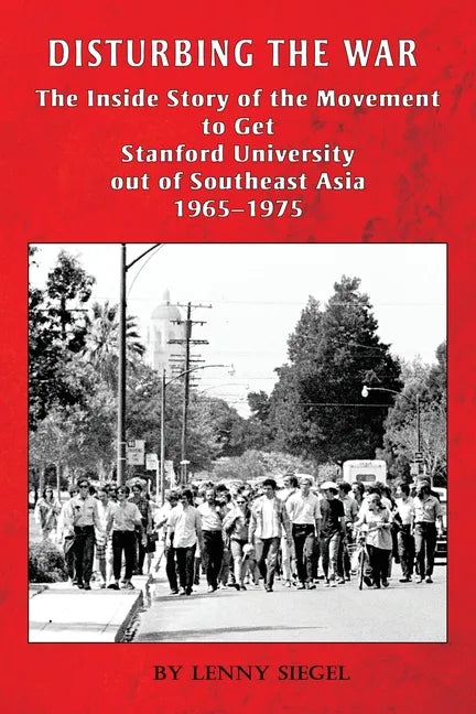 Disturbing the War: The Inside Story of the Movement to Get Stanford out of Southeast Asia - 1965-1975 - Paperback