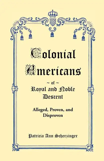 Colonial Americans of Royal and Noble Descent: Alleged, Proven, and Disproven - Paperback