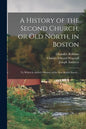 A History of the Second Church, or Old North, in Boston: to Which is Added a History of the New Brick Church... - Paperback