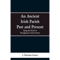 An Ancient Irish Parish Past and Present: Being the Parish of Donaghmore County Down - Paperback
