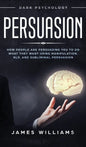 Persuasion: Dark Psychology - How People are Influencing You to do What They Want Using Manipulation, NLP, and Subliminal Persuasion - Hardcover