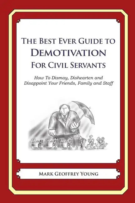 The Best Ever Guide to Demotivation for Civil Servants: How To Dismay, Dishearten and Disappoint Your Friends, Family and Staff - Paperback