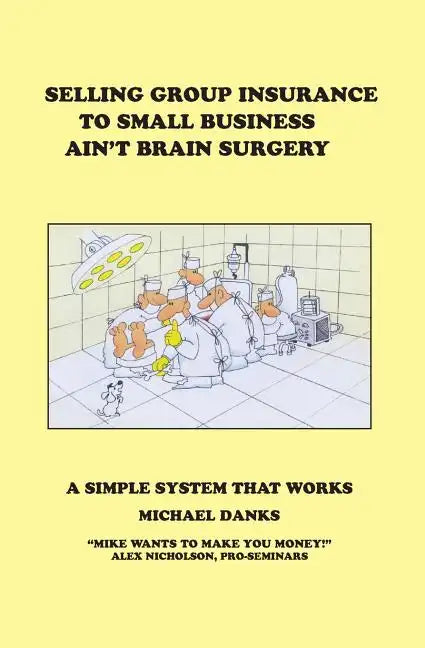 Selling Group Insurance to Small Business Ain't Brain Surgery: A Simple System that Works - Paperback