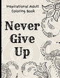 Inspirational Adult Coloring Book: Never Give Up Motivational and Inspirational Sayings Coloring Book for Adult Relaxation and Stress - Paperback