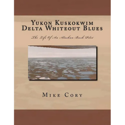 Yukon Kuskokwim Delta Whiteout Blues: The Life Of An Alaskan Bush Pilot - Paperback