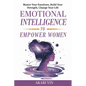 Emotional Intelligence To Empower Women: Master Your Emotions, Build Your Strength, Change Your Life - Paperback