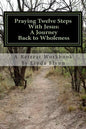 Praying Twelve Steps With Jesus: A Journey Back to Wholeness: A Retreat Workbook Blending Ignatian Contemplative Prayer and the Twelve Steps - Paperback
