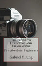 The Guide to Directing and Filming for Absolute Beginners: This Is a Small But Effective Guide for People Who Have an Interest for Film-Making and Dir - Paperback