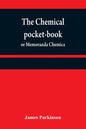 The chemical pocket-book; or Memoranda chemica: arranged in a compendium of chemistry: with tables of attractions, &c. Calculated as well for the occa - Paperback