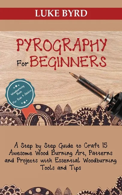 Pyrography for Beginners: A Step by Step Guide to Craft 15 Awesome Wood Burning Art, Patterns and Projects with Essential Woodburning Tools and - Hardcover