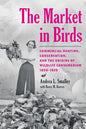 The Market in Birds: Commercial Hunting, Conservation, and the Origins of Wildlife Consumerism, 1850-1920 - Hardcover
