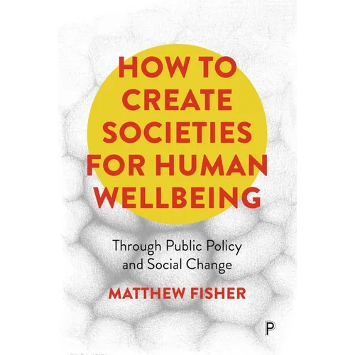 How to Create Societies for Human Wellbeing: Through Public Policy and Social Change - Paperback