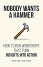 Nobody Wants a Hammer: How to run workshops that turn insight into action - Paperback