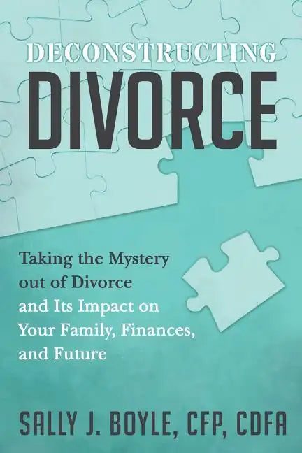 Deconstructing Divorce: Taking the Mystery out of Divorce and Its Impact on Your Family, Finances, and Future - Paperback