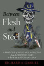 Between Flesh and Steel: A History of Military Medicine from the Middle Ages to the War in Afghanistan - Hardcover