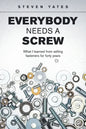 Everybody Needs a Screw: What I Learned from Selling Fasteners for Forty Years - Paperback