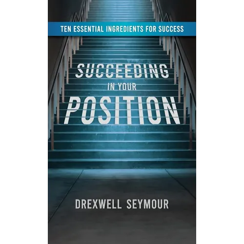 Succeeding In Your Position: Ten Essential Ingredients for Success - Hardcover