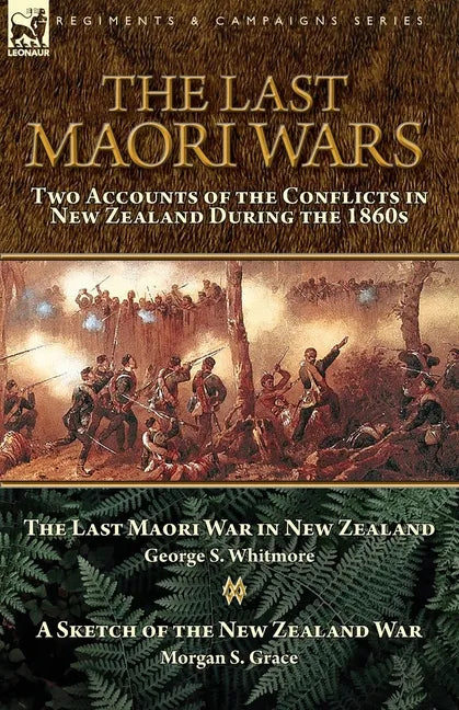 The Last Maori Wars: Two Accounts of the Conflicts in New Zealand During the 1860s-The Last Maori War in New Zealand with A Sketch of the New Zealand - Paperback