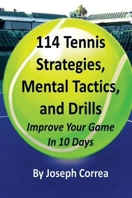 114 Tennis Strategies, Mental Tactics, and Drills: Improve Your Game in 10 Days - Paperback