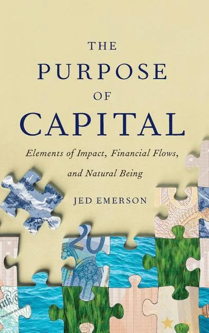 The Purpose of Capital: Elements of Impact, Financial Flows, and Natural Being - Hardcover