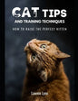 Cat Tips and Training Techniques: How To Raise The Perfect Kitten - Paperback