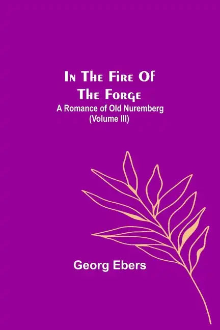 In The Fire Of The Forge; A Romance of Old Nuremberg (Volume III) - Paperback