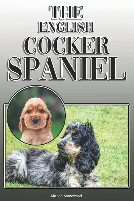 The English Cocker Spaniel: A Complete and Comprehensive Owners Guide To: Buying, Owning, Health, Grooming, Training, Obedience, Understanding and - Paperback