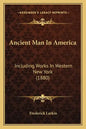 Ancient Man In America: Including Works In Western New York (1880) - Paperback