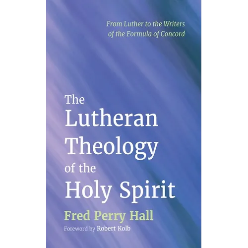 The Lutheran Theology of the Holy Spirit: From Luther to the Writers of the Formula of Concord - Hardcover