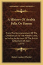 A History Of Arabia Felix Or Yemen: From The Commencement Of The Christian Era To The Present Time, Including An Account Of The British Settlement Of - Paperback