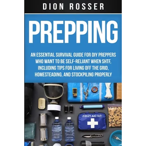 Prepping: An Essential Survival Guide for DIY Preppers Who Want to Be Self-Reliant When SHTF, Including Tips for Living Off the - Paperback